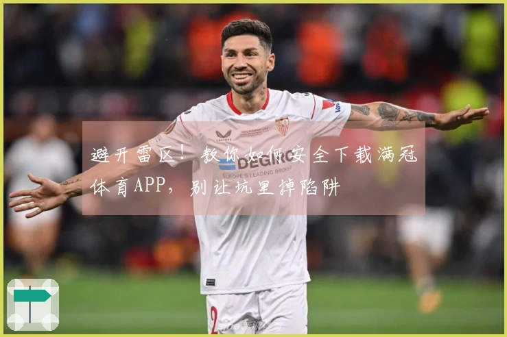 避开雷区！教你如何安全下载满冠体育APP，别让坑里掉陷阱