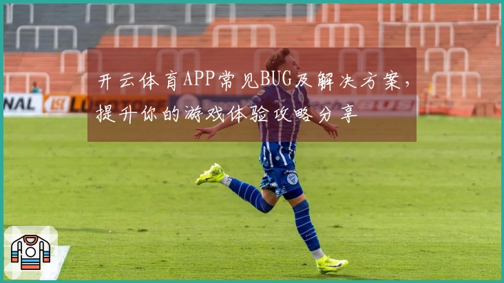 开云体育APP常见BUG及解决方案，提升你的游戏体验攻略分享