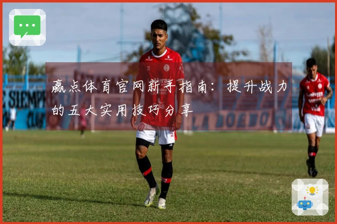 赢点体育官网新手指南：提升战力的五大实用技巧分享
