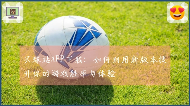 买球站APP下载：如何利用新版本提升你的游戏胜率与体验