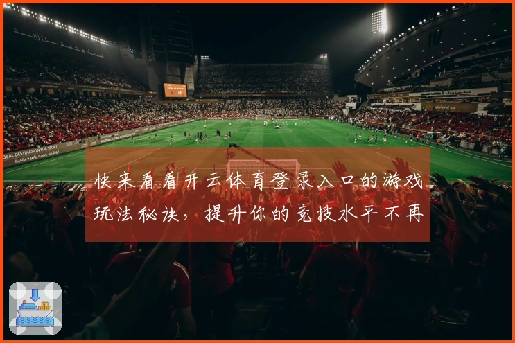 快来看看开云体育登录入口的游戏玩法秘诀，提升你的竞技水平不再是难事！