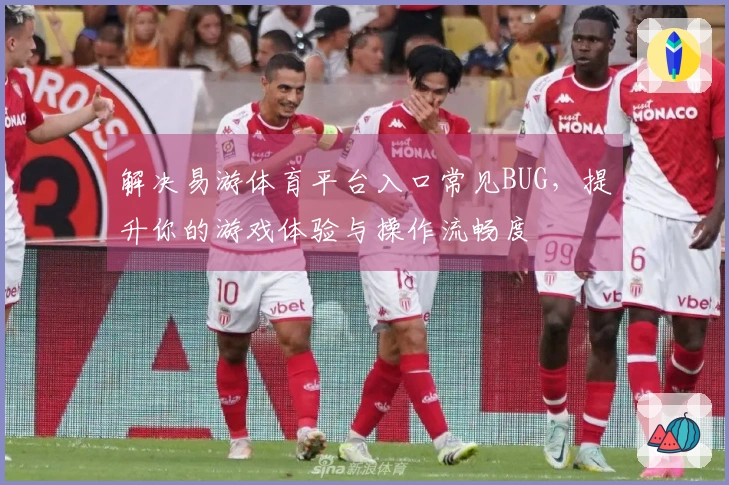解决易游体育平台入口常见BUG，提升你的游戏体验与操作流畅度