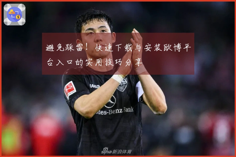 避免踩雷！快速下载与安装欧博平台入口的实用技巧分享